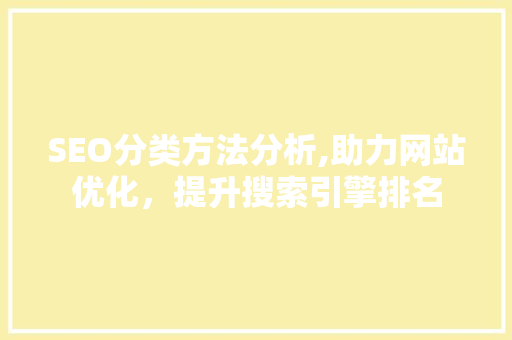 SEO分类方法分析,助力网站优化，提升搜索引擎排名