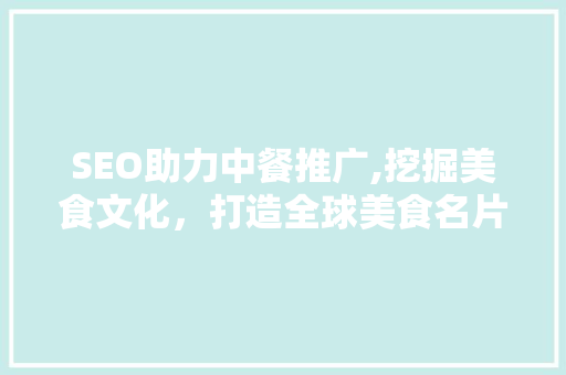 SEO助力中餐推广,挖掘美食文化，打造全球美食名片