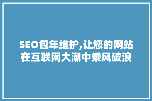 SEO包年维护,让您的网站在互联网大潮中乘风破浪