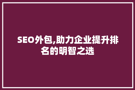 SEO外包,助力企业提升排名的明智之选
