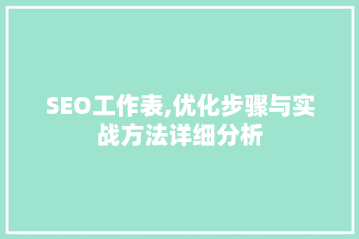 SEO工作表,优化步骤与实战方法详细分析
