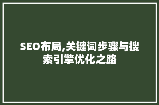 SEO布局,关键词步骤与搜索引擎优化之路