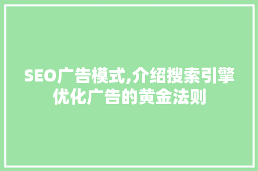 SEO广告模式,介绍搜索引擎优化广告的黄金法则