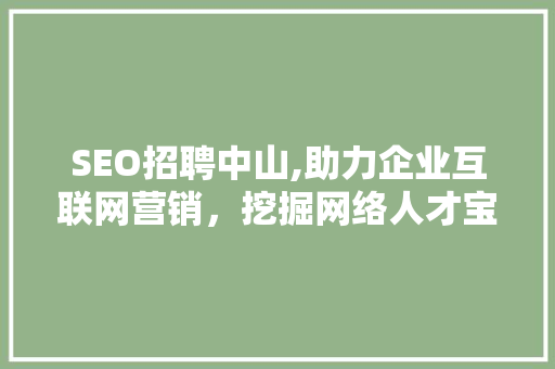 SEO招聘中山,助力企业互联网营销，挖掘网络人才宝藏