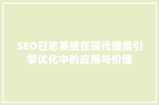 SEO日志系统在现代搜索引擎优化中的应用与价值