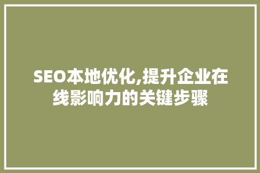 SEO本地优化,提升企业在线影响力的关键步骤