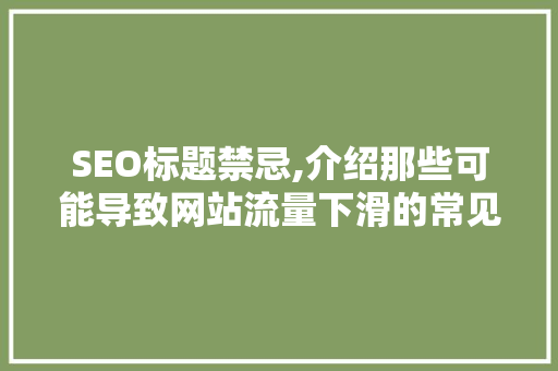 SEO标题禁忌,介绍那些可能导致网站流量下滑的常见错误