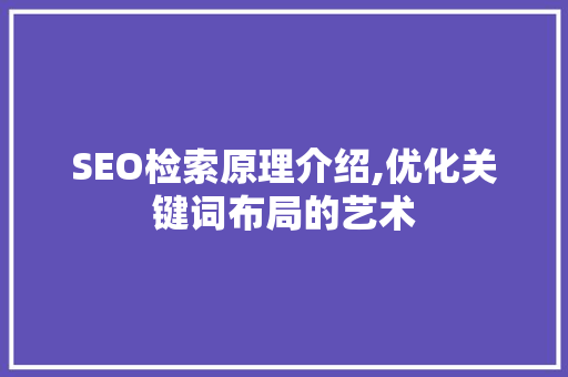 SEO检索原理介绍,优化关键词布局的艺术