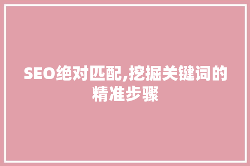SEO绝对匹配,挖掘关键词的精准步骤