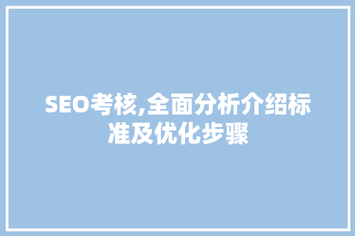 SEO考核,全面分析介绍标准及优化步骤