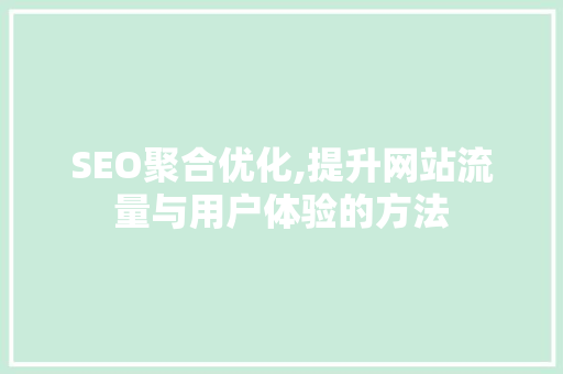SEO聚合优化,提升网站流量与用户体验的方法
