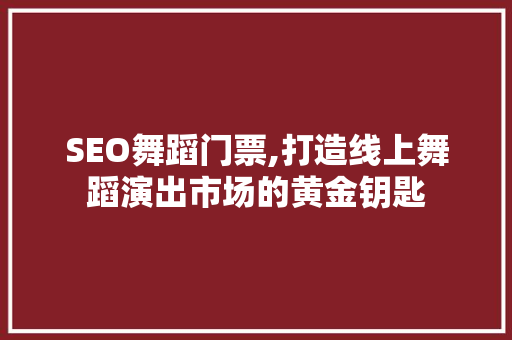 SEO舞蹈门票,打造线上舞蹈演出市场的黄金钥匙