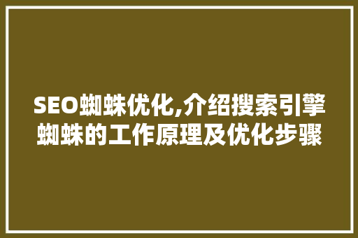 SEO蜘蛛优化,介绍搜索引擎蜘蛛的工作原理及优化步骤