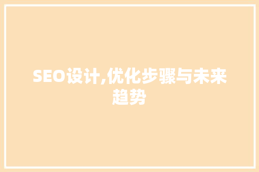 SEO设计,优化步骤与未来趋势