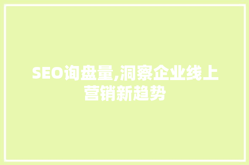 SEO询盘量,洞察企业线上营销新趋势