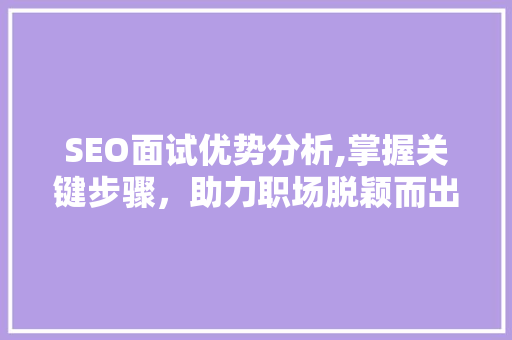 SEO面试优势分析,掌握关键步骤，助力职场脱颖而出
