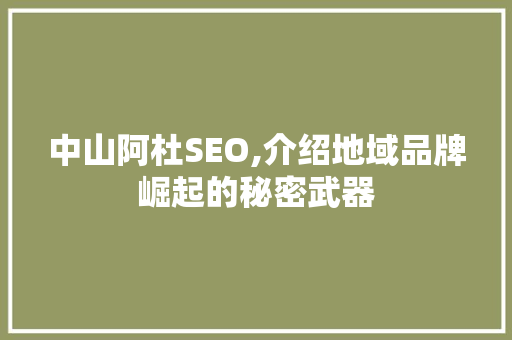 中山阿杜SEO,介绍地域品牌崛起的秘密武器