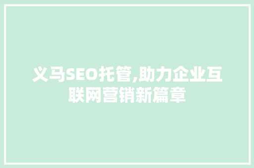 义马SEO托管,助力企业互联网营销新篇章