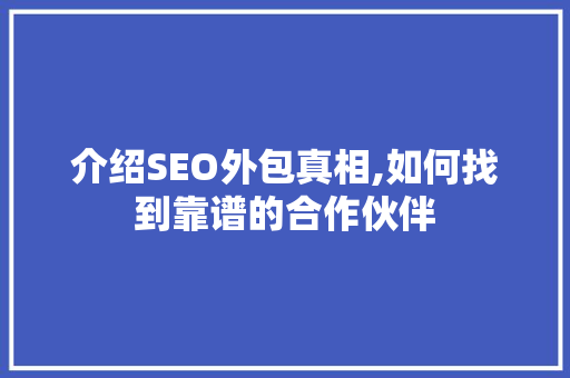 介绍SEO外包真相,如何找到靠谱的合作伙伴