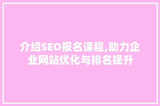 介绍SEO报名课程,助力企业网站优化与排名提升