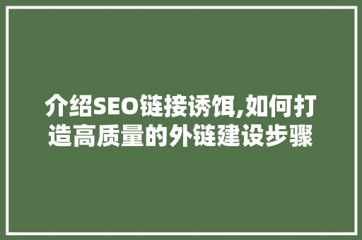 介绍SEO链接诱饵,如何打造高质量的外链建设步骤