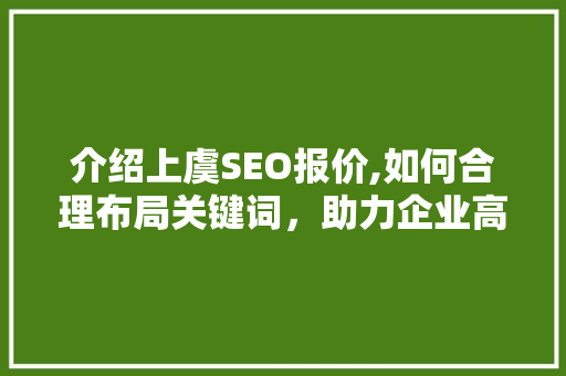介绍上虞SEO报价,如何合理布局关键词，助力企业高效推广