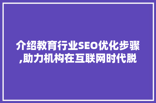 介绍教育行业SEO优化步骤,助力机构在互联网时代脱颖而出