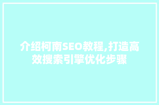 介绍柯南SEO教程,打造高效搜索引擎优化步骤