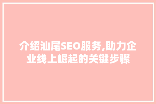 介绍汕尾SEO服务,助力企业线上崛起的关键步骤