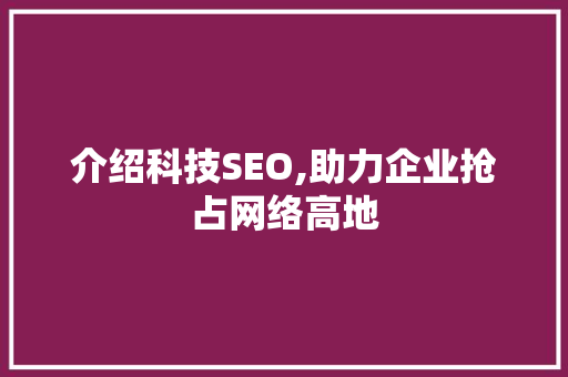 介绍科技SEO,助力企业抢占网络高地