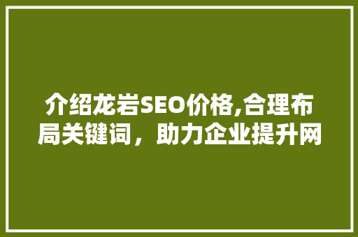 介绍龙岩SEO价格,合理布局关键词，助力企业提升网络曝光度