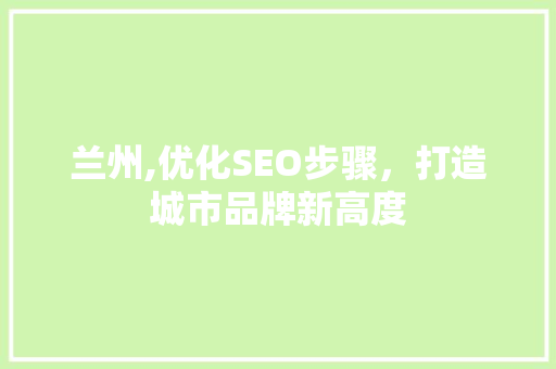 兰州,优化SEO步骤，打造城市品牌新高度
