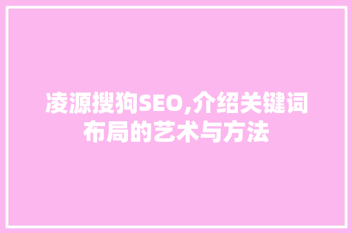 凌源搜狗SEO,介绍关键词布局的艺术与方法
