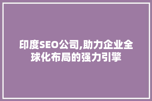 印度SEO公司,助力企业全球化布局的强力引擎