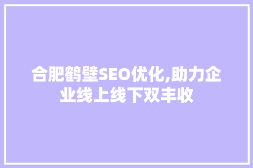 合肥鹤壁SEO优化,助力企业线上线下双丰收