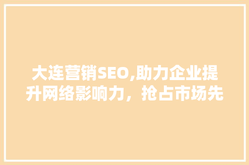 大连营销SEO,助力企业提升网络影响力，抢占市场先机