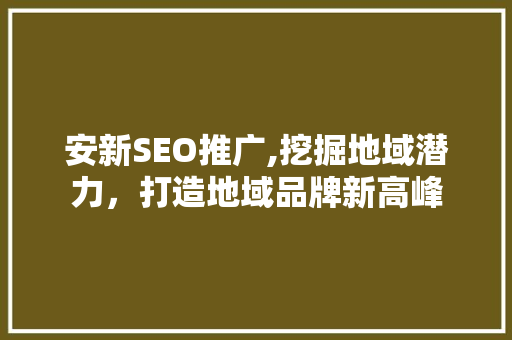 安新SEO推广,挖掘地域潜力，打造地域品牌新高峰