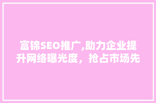 富锦SEO推广,助力企业提升网络曝光度，抢占市场先机