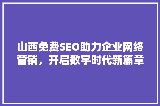山西免费SEO助力企业网络营销，开启数字时代新篇章