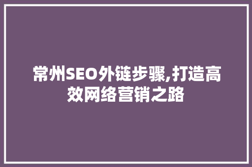 常州SEO外链步骤,打造高效网络营销之路