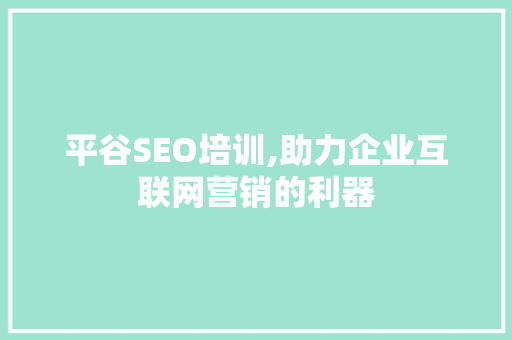 平谷SEO培训,助力企业互联网营销的利器