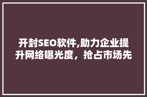 开封SEO软件,助力企业提升网络曝光度，抢占市场先机