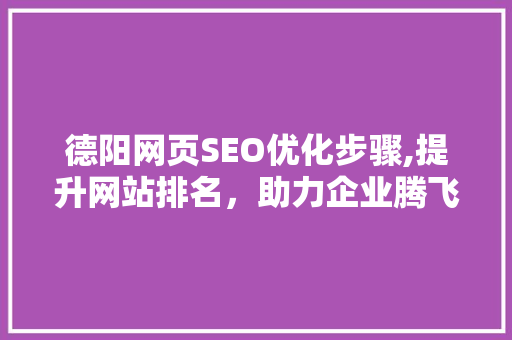 德阳网页SEO优化步骤,提升网站排名，助力企业腾飞