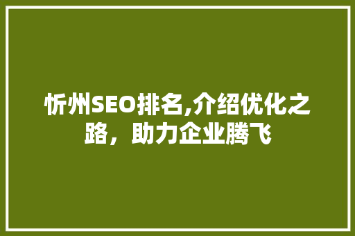 忻州SEO排名,介绍优化之路，助力企业腾飞