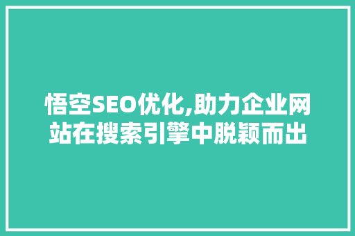 悟空SEO优化,助力企业网站在搜索引擎中脱颖而出