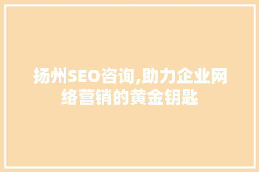 扬州SEO咨询,助力企业网络营销的黄金钥匙