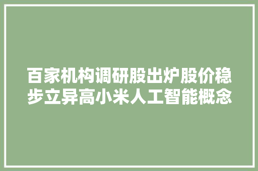 百家机构调研股出炉股价稳步立异高小米人工智能概念股火了业绩翻倍增长的低估值股被盯上