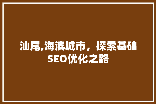 汕尾,海滨城市，探索基础SEO优化之路