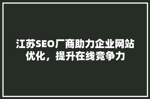 江苏SEO厂商助力企业网站优化，提升在线竞争力