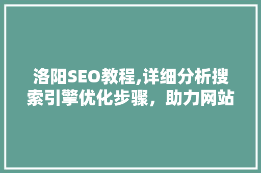 洛阳SEO教程,详细分析搜索引擎优化步骤，助力网站排名提升